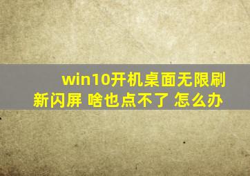 win10开机桌面无限刷新闪屏 啥也点不了 怎么办